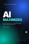 AI Maximizes: The Small Business Playbook for Using AI to Make More Money